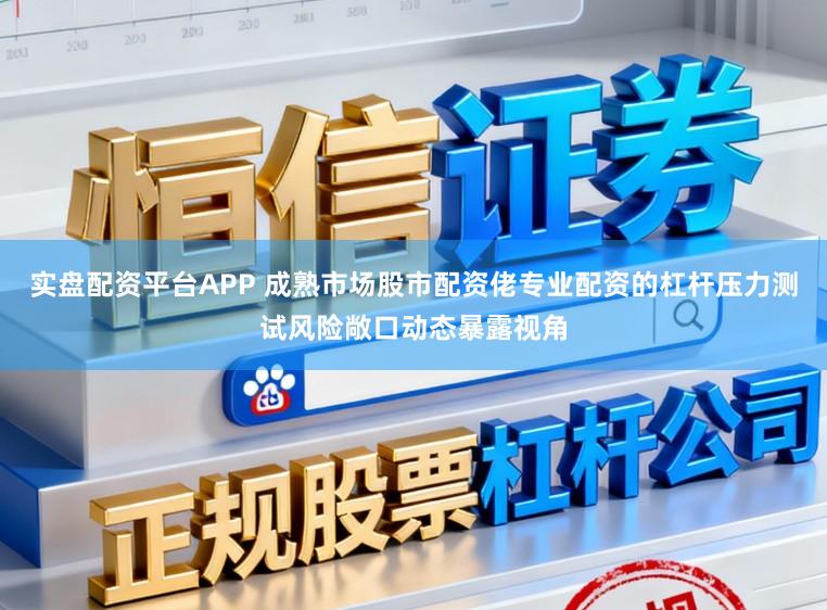 实盘配资平台APP 成熟市场股市配资佬专业配资的杠杆压力测试风险敞口动态暴露视角