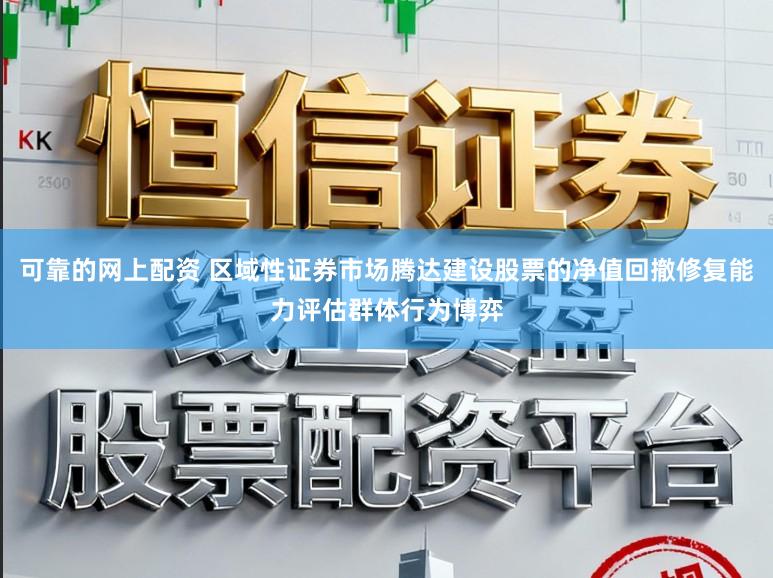 可靠的网上配资 区域性证券市场腾达建设股票的净值回撤修复能力评估群体行为博弈