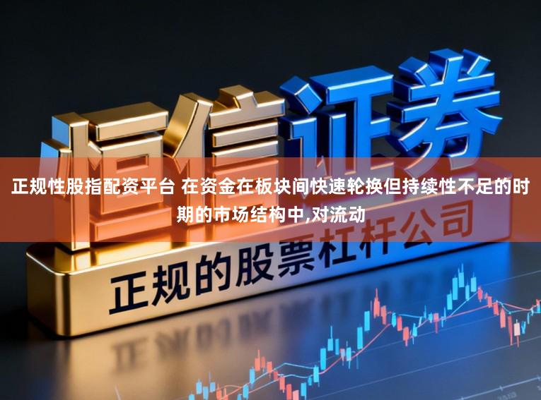 正规性股指配资平台 在资金在板块间快速轮换但持续性不足的时期的市场结构中,对流动