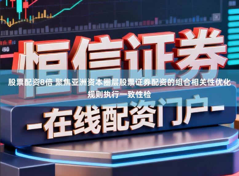 股票配资8倍 聚焦亚洲资本圈层股票证券配资的组合相关性优化规则执行一致性检