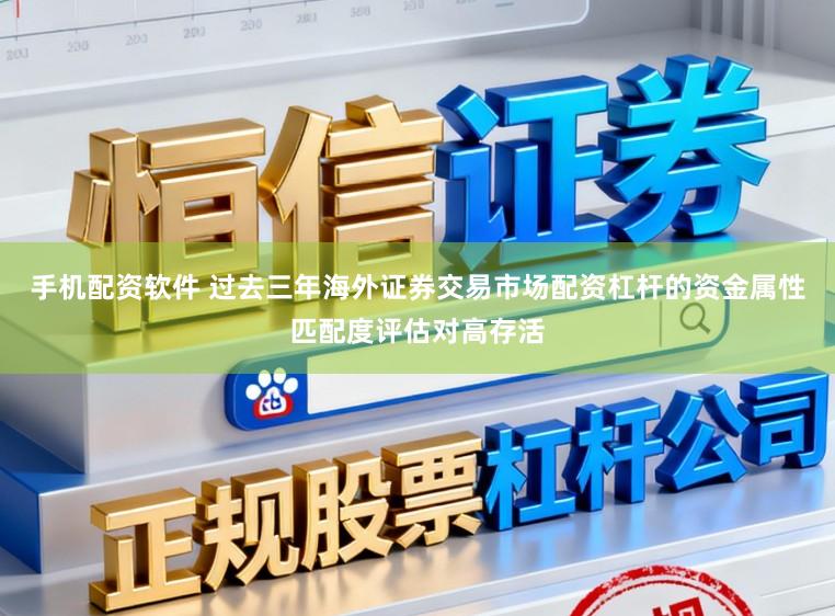 手机配资软件 过去三年海外证券交易市场配资杠杆的资金属性匹配度评估对高存活