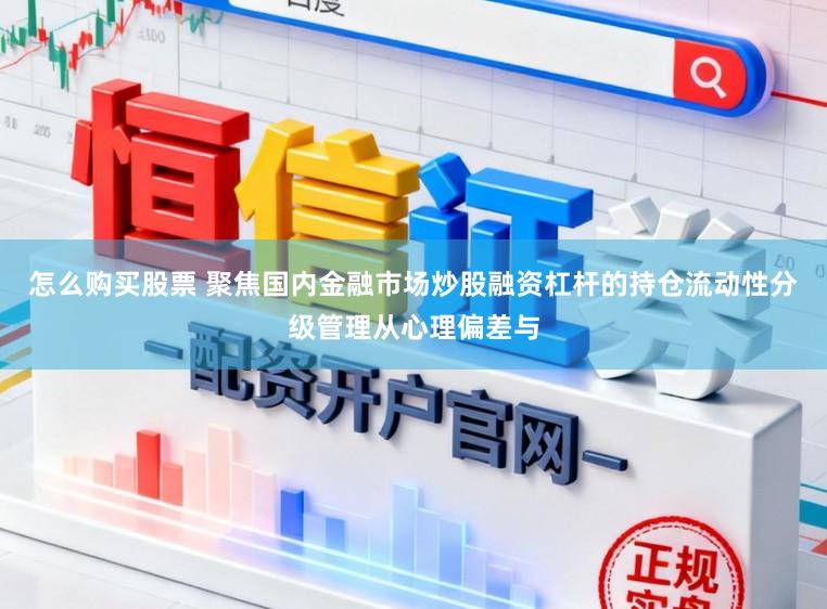 怎么购买股票 聚焦国内金融市场炒股融资杠杆的持仓流动性分级管理从心理偏差与