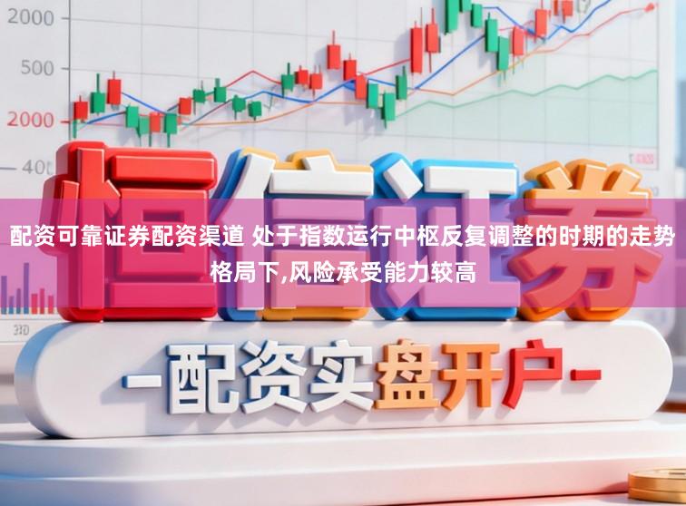 配资可靠证券配资渠道 处于指数运行中枢反复调整的时期的走势格局下，风险承受能力较高