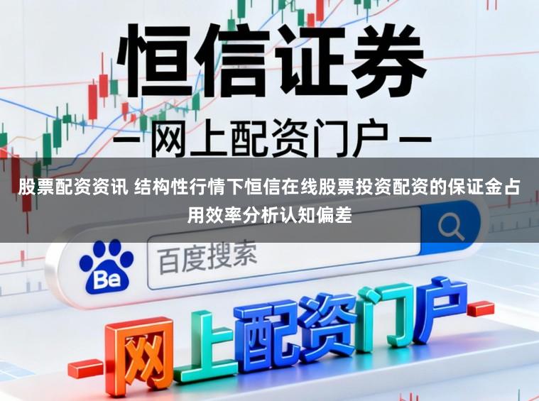 股票配资资讯 结构性行情下恒信在线股票投资配资的保证金占用效率分析认知偏差