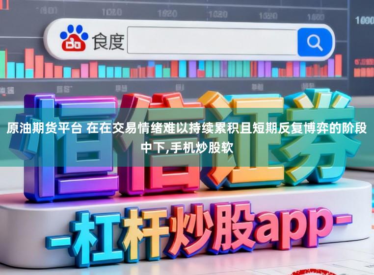 原油期货平台 在在交易情绪难以持续累积且短期反复博弈的阶段中下,手机炒股软