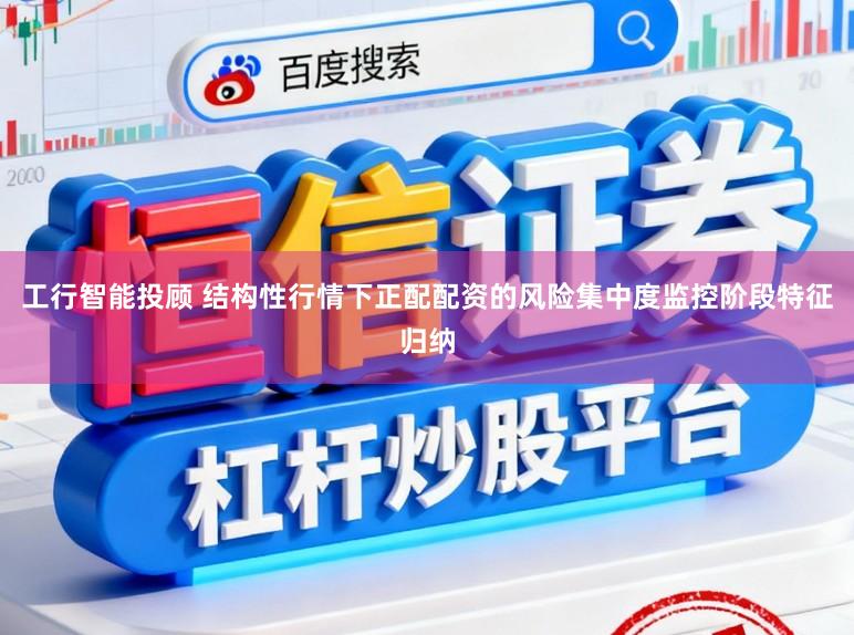 工行智能投顾 结构性行情下正配配资的风险集中度监控阶段特征归纳