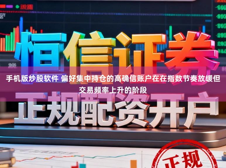 手机版炒股软件 偏好集中持仓的高确信账户在在指数节奏放缓但交易频率上升的阶段