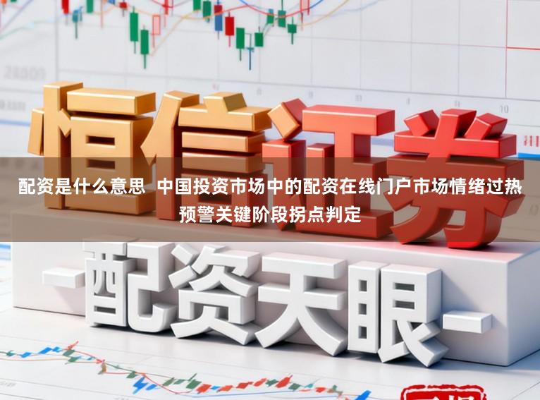 配资是什么意思  中国投资市场中的配资在线门户市场情绪过热预警关键阶段拐点判定