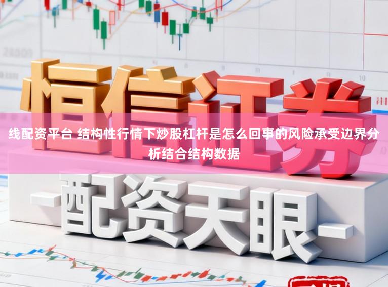 线配资平台 结构性行情下炒股杠杆是怎么回事的风险承受边界分析结合结构数据