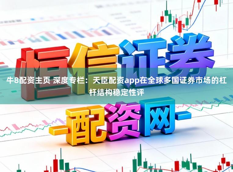 牛8配资主页 深度专栏：天臣配资app在全球多国证券市场的杠杆结构稳定性评