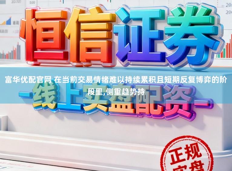 富华优配官网 在当前交易情绪难以持续累积且短期反复博弈的阶段里，侧重趋势持