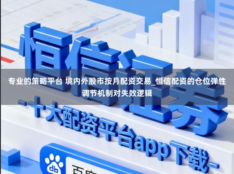 专业的策略平台 境内外股市按月配资交易_恒信配资的仓位弹性调节机制对失效逻辑
