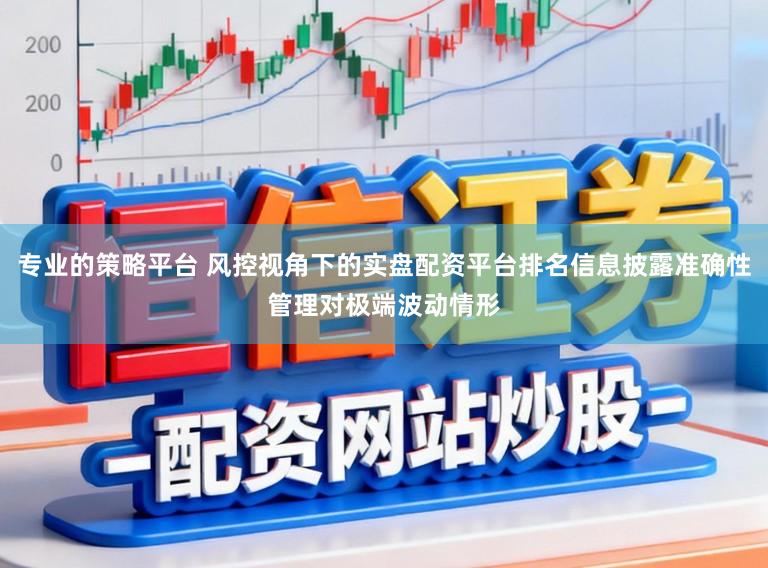 专业的策略平台 风控视角下的实盘配资平台排名信息披露准确性管理对极端波动情形