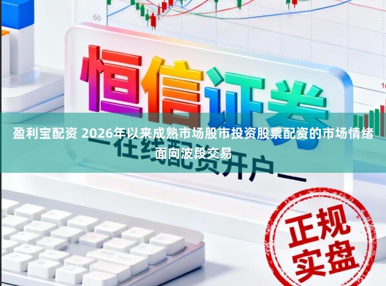 盈利宝配资 2026年以来成熟市场股市投资股票配资的市场情绪面向波段交易
