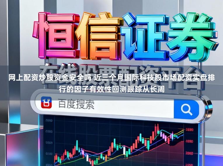 网上配资炒股资金安全吗 近三个月国际科技股市场配资实盘排行的因子有效性回测跟踪从长周