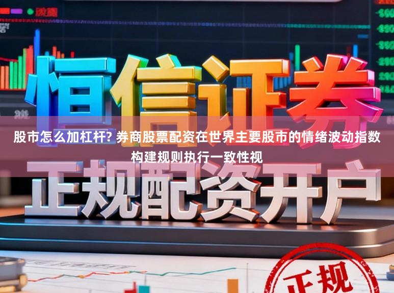 股市怎么加杠杆? 券商股票配资在世界主要股市的情绪波动指数构建规则执行一致性视