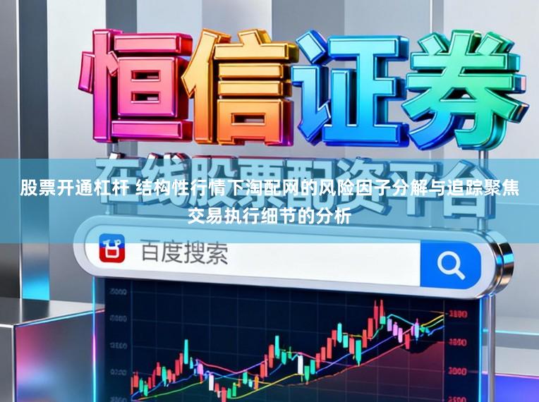 股票开通杠杆 结构性行情下淘配网的风险因子分解与追踪聚焦交易执行细节的分析