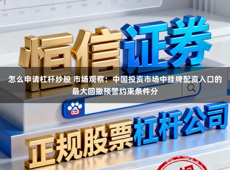 怎么申请杠杆炒股 市场观察：中国投资市场中挂牌配资入口的最大回撤预警约束条件分