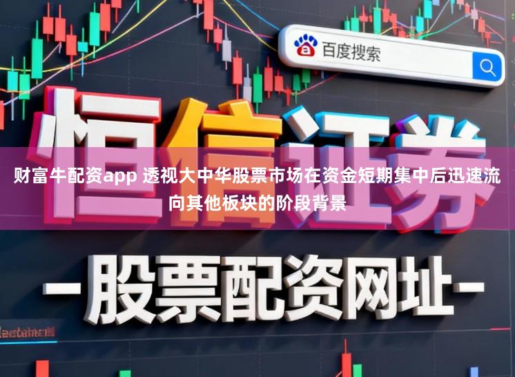 财富牛配资app 透视大中华股票市场在资金短期集中后迅速流向其他板块的阶段背景