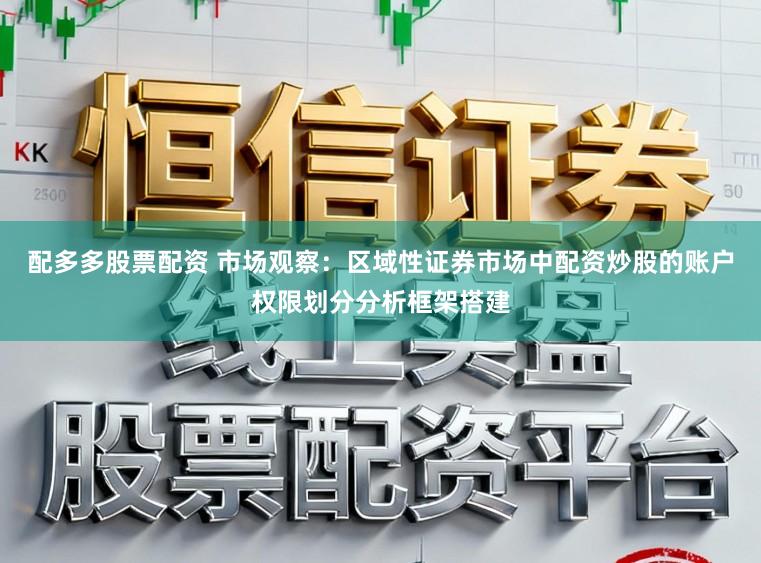 配多多股票配资 市场观察：区域性证券市场中配资炒股的账户权限划分分析框架搭建