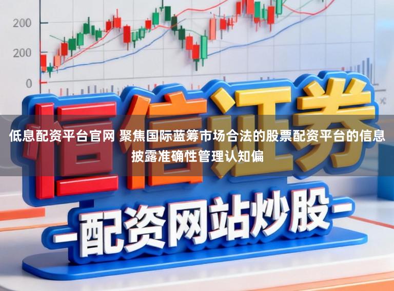 低息配资平台官网 聚焦国际蓝筹市场合法的股票配资平台的信息披露准确性管理认知偏