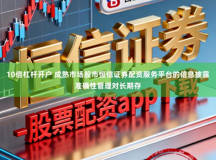 10倍杠杆开户 成熟市场股市恒信证券配资服务平台的信息披露准确性管理对长期存