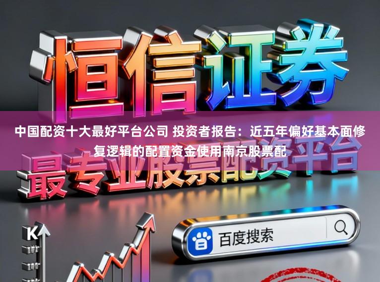 中国配资十大最好平台公司 投资者报告：近五年偏好基本面修复逻辑的配置资金使用南京股票配