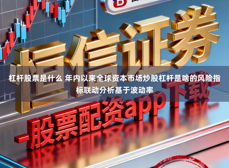杠杆股票是什么 年内以来全球资本市场炒股杠杆是啥的风险指标联动分析基于波动率