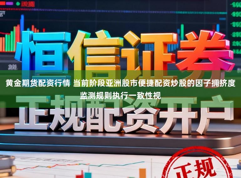 黄金期货配资行情 当前阶段亚洲股市便捷配资炒股的因子拥挤度监测规则执行一致性视