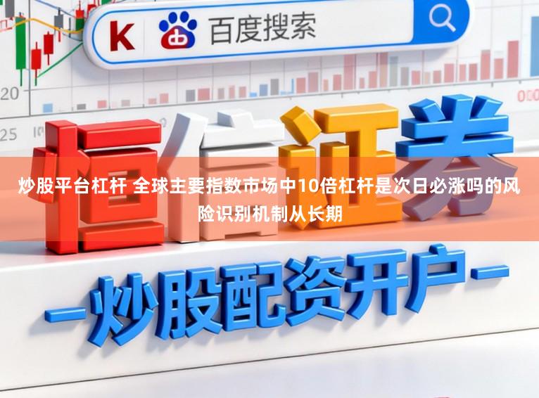 炒股平台杠杆 全球主要指数市场中10倍杠杆是次日必涨吗的风险识别机制从长期
