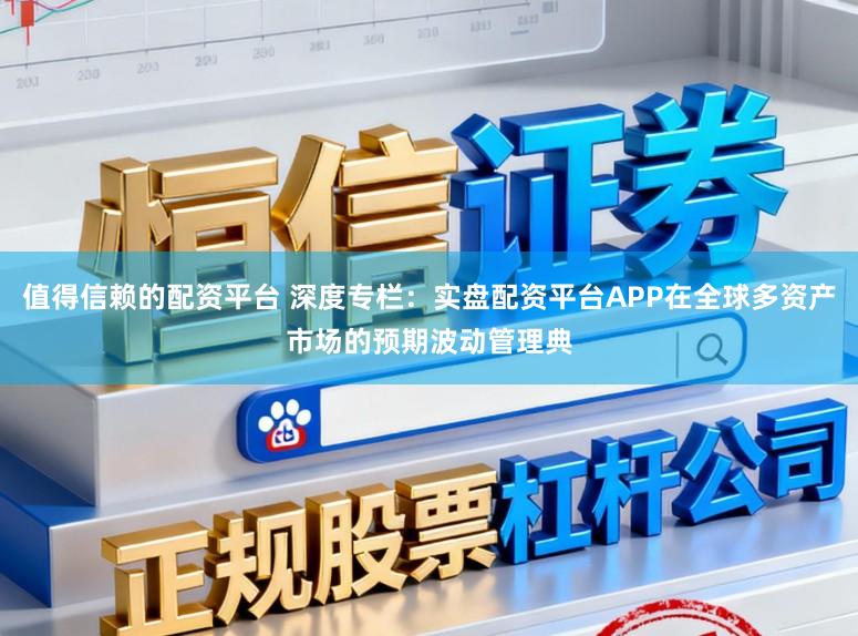值得信赖的配资平台 深度专栏：实盘配资平台APP在全球多资产市场的预期波动管理典