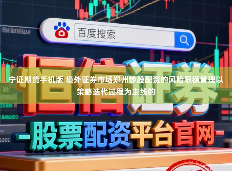 宁证期货手机版 境外证券市场郑州炒股配资的风险限额管理以策略迭代过程为主线的