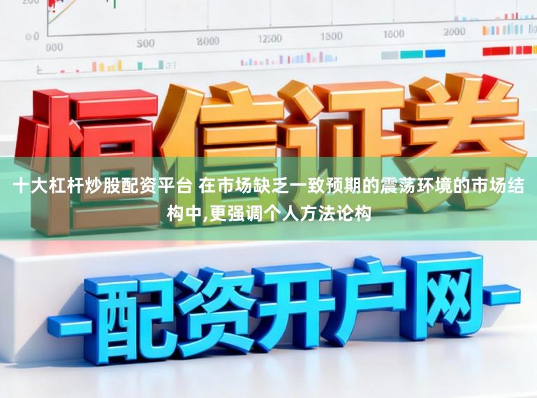 十大杠杆炒股配资平台 在市场缺乏一致预期的震荡环境的市场结构中，更强调个人方法论构
