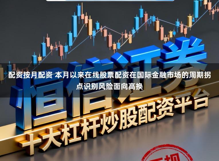 配资按月配资 本月以来在线股票配资在国际金融市场的周期拐点识别风险面向高换