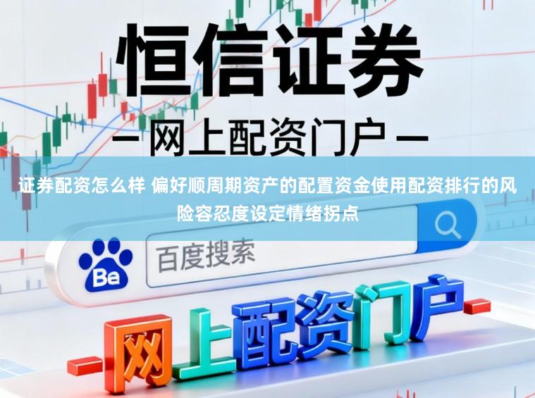证券配资怎么样 偏好顺周期资产的配置资金使用配资排行的风险容忍度设定情绪拐点