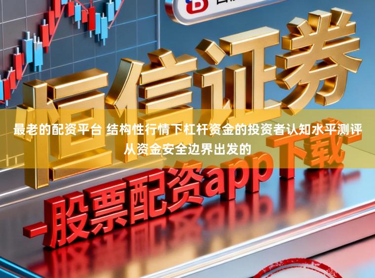 最老的配资平台 结构性行情下杠杆资金的投资者认知水平测评从资金安全边界出发的