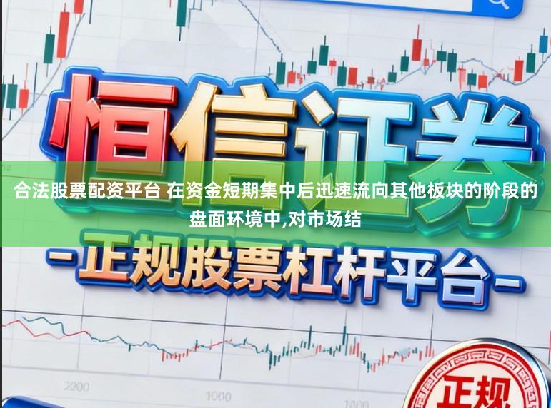合法股票配资平台 在资金短期集中后迅速流向其他板块的阶段的盘面环境中，对市场结