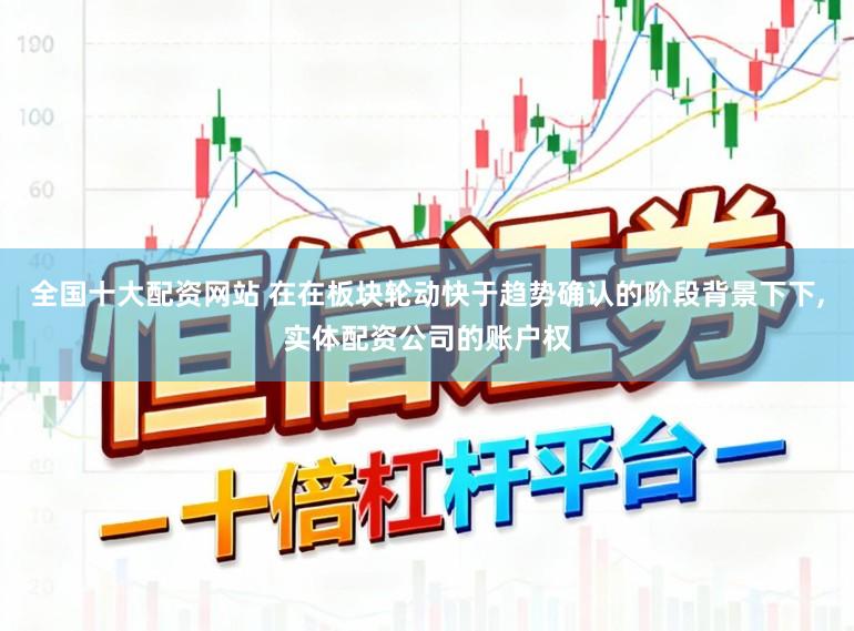 全国十大配资网站 在在板块轮动快于趋势确认的阶段背景下下，实体配资公司的账户权
