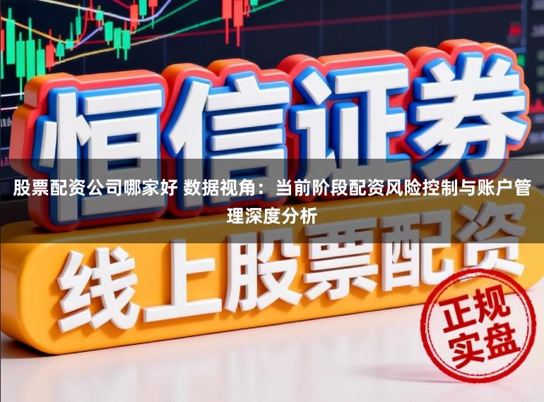 股票配资公司哪家好 数据视角：当前阶段配资风险控制与账户管理深度分析