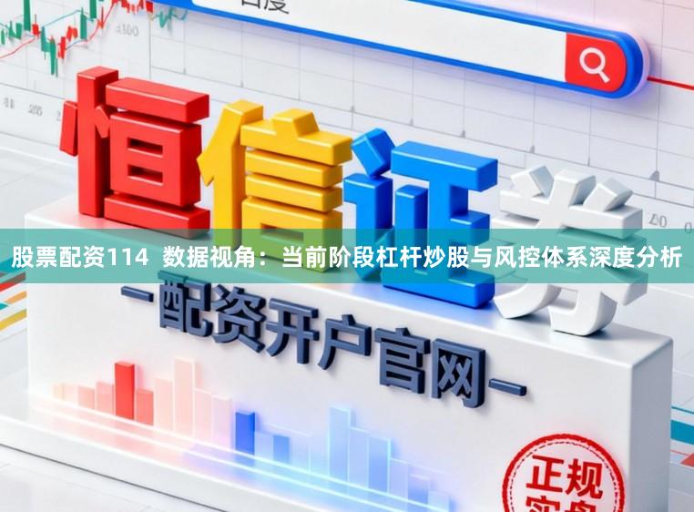 股票配资114  数据视角：当前阶段杠杆炒股与风控体系深度分析