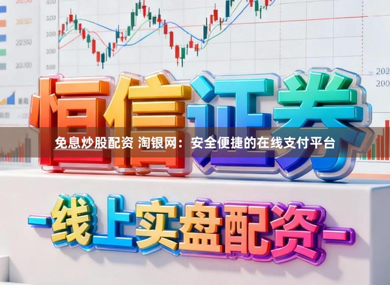 免息炒股配资 淘银网：安全便捷的在线支付平台