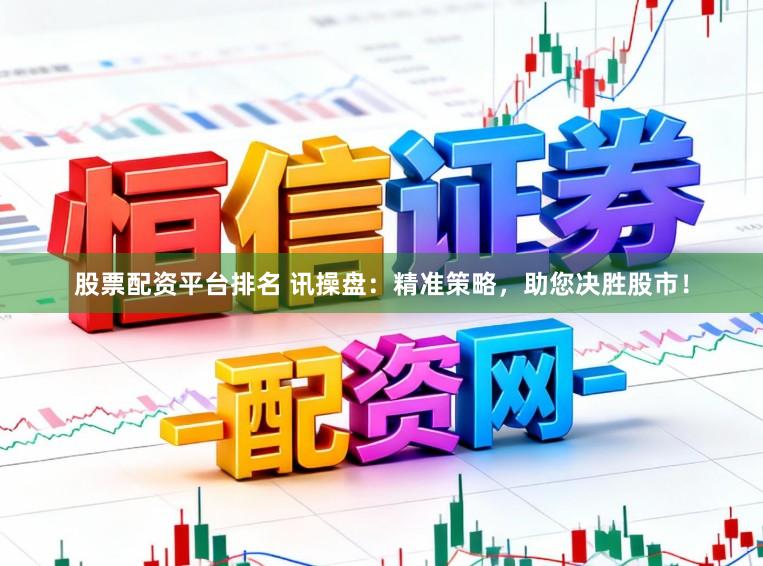 股票配资平台排名 讯操盘：精准策略，助您决胜股市！