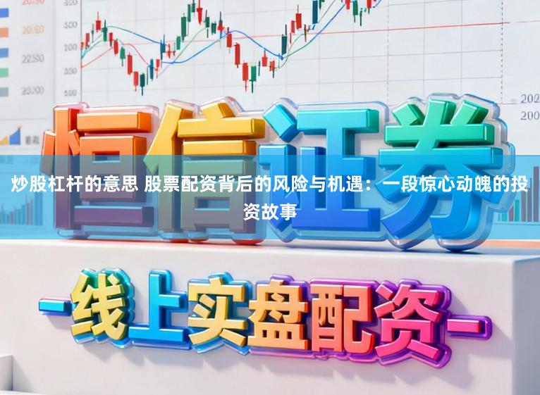 炒股杠杆的意思 股票配资背后的风险与机遇：一段惊心动魄的投资故事