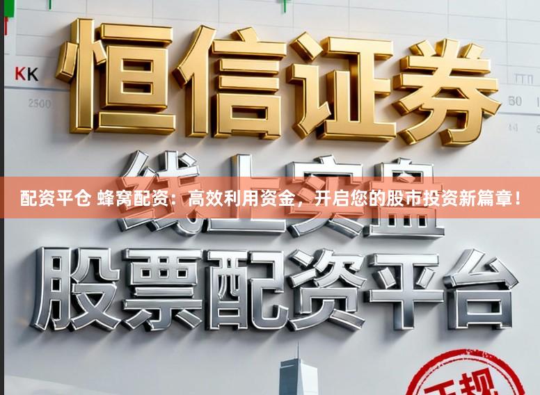 配资平仓 蜂窝配资：高效利用资金，开启您的股市投资新篇章！
