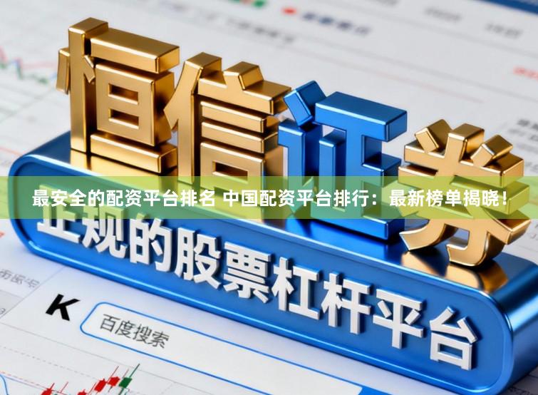 最安全的配资平台排名 中国配资平台排行：最新榜单揭晓！