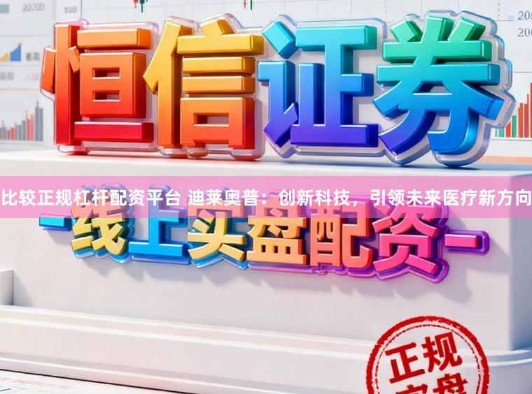 比较正规杠杆配资平台 迪莱奥普：创新科技，引领未来医疗新方向