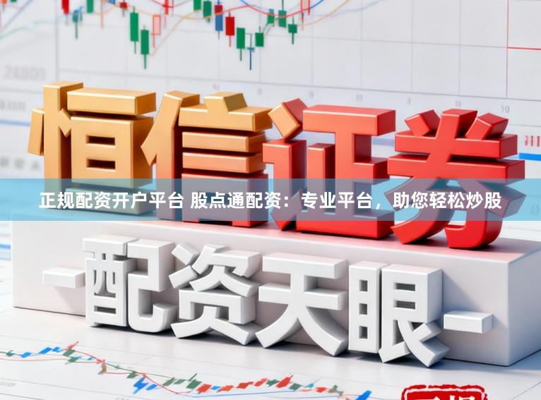 正规配资开户平台 股点通配资：专业平台，助您轻松炒股