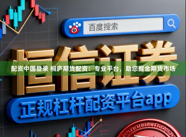 配资中国登录 桐庐期货配资：专业平台，助您掘金期货市场