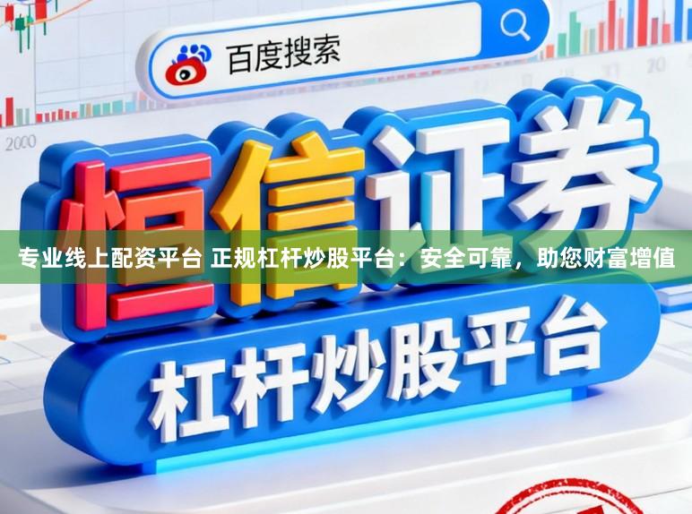 专业线上配资平台 正规杠杆炒股平台：安全可靠，助您财富增值