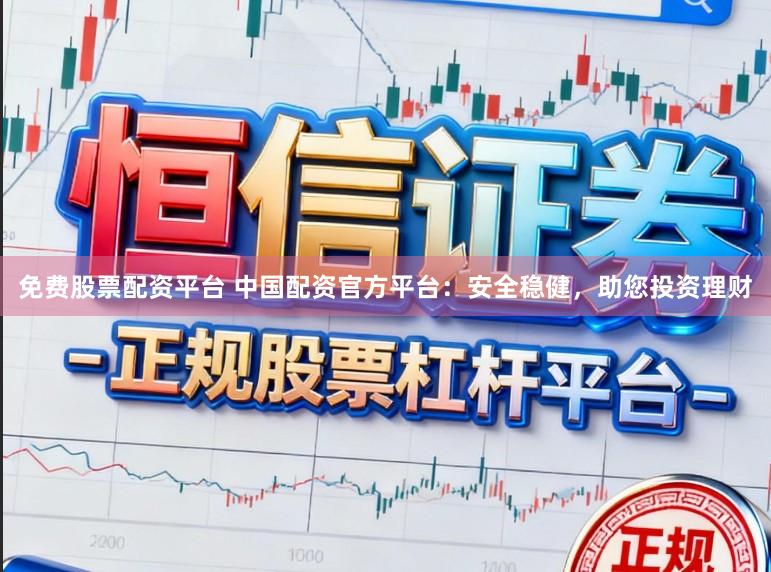 免费股票配资平台 中国配资官方平台：安全稳健，助您投资理财